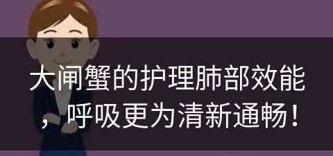 大闸蟹的护理肺部效能，呼吸更为清新通畅！